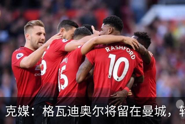 克媒：格瓦迪奥尔将留在曼城，转会皇马或巴萨的传言都毫无根据