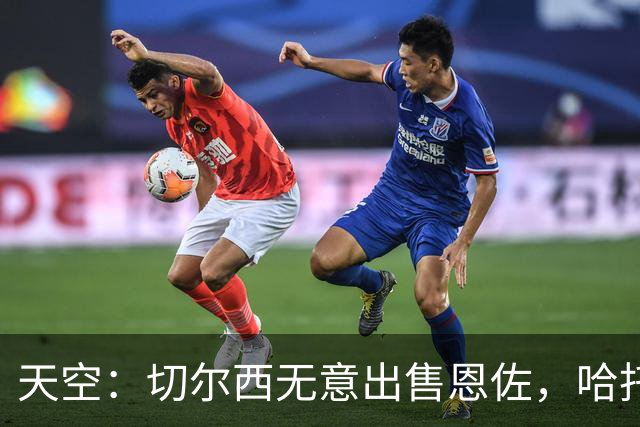 天空：切尔西无意出售恩佐，哈托将成为球队首发左后卫